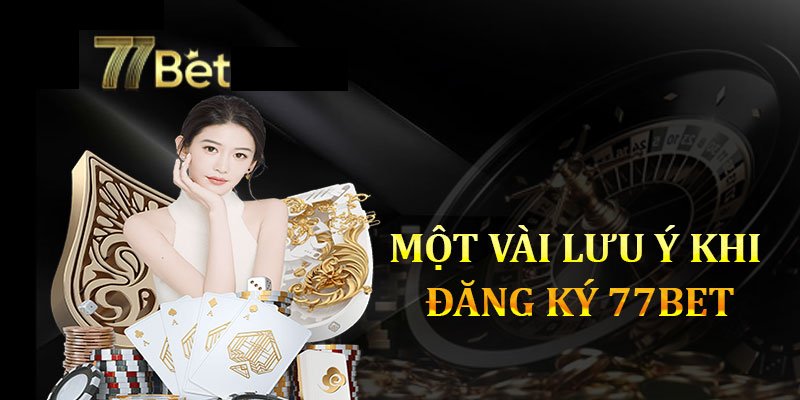 Khi đăng ký 77bet cần lưu ý điều gì?